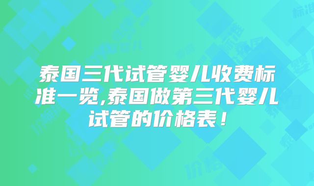 泰国三代试管婴儿收费标准一览,泰国做第三代婴儿试管的价格表！