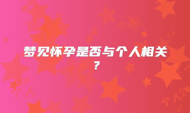 梦见怀孕是否与个人相关?