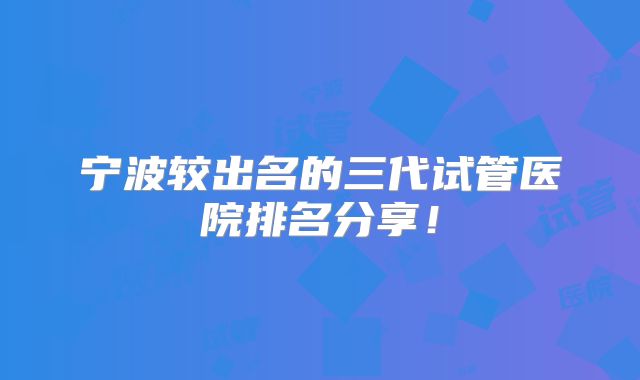 宁波较出名的三代试管医院排名分享！