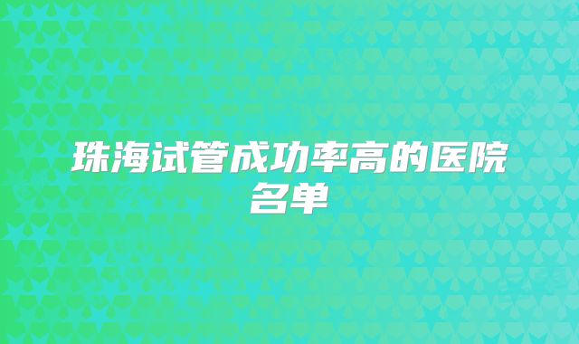 珠海试管成功率高的医院名单