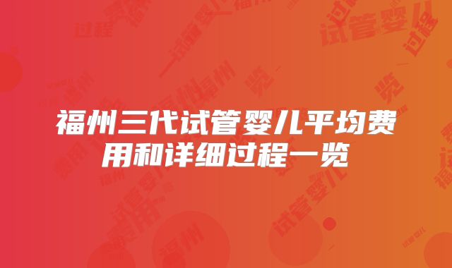 福州三代试管婴儿平均费用和详细过程一览