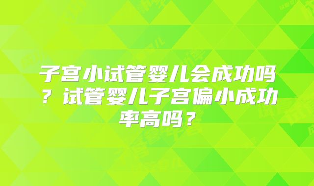 子宫小试管婴儿会成功吗？试管婴儿子宫偏小成功率高吗？