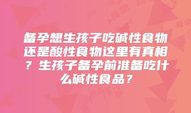 备孕想生孩子吃碱性食物还是酸性食物这里有真相？生孩子备孕前准备吃什么碱性食品？