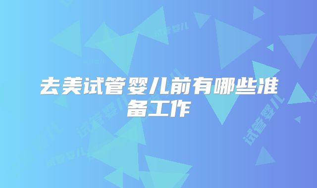 去美试管婴儿前有哪些准备工作