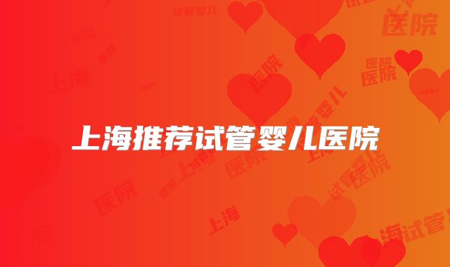 上海推荐试管婴儿医院