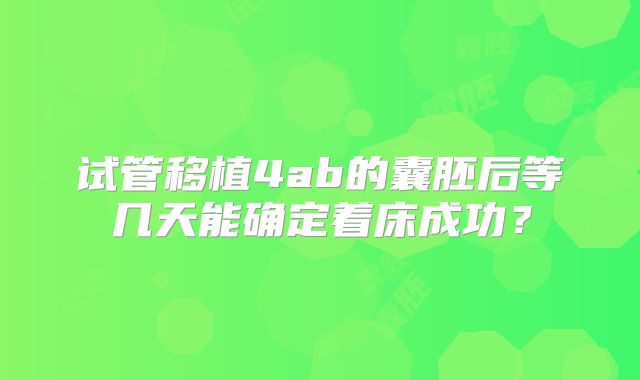 试管移植4ab的囊胚后等几天能确定着床成功?