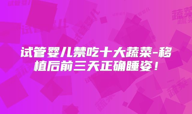 试管婴儿禁吃十大蔬菜-移植后前三天正确睡姿！