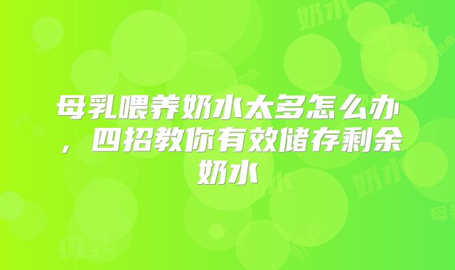 母乳喂养奶水太多怎么办,四招教你有效储存剩余奶水