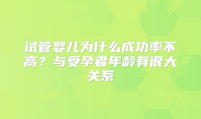 试管婴儿为什么成功率不高？与受孕者年龄有很大关系