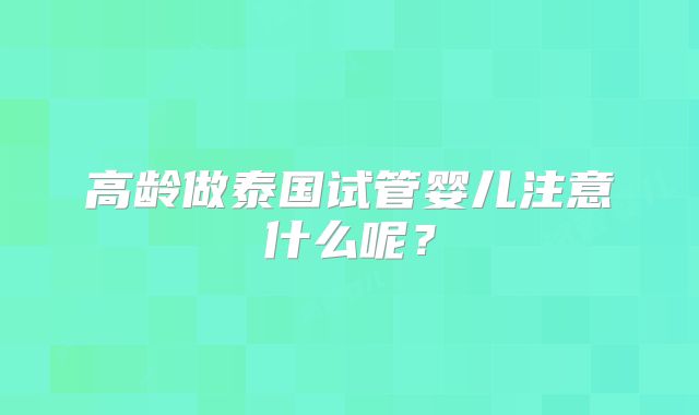 高龄做泰国试管婴儿注意什么呢?