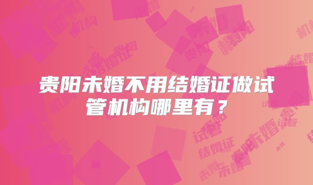 贵阳未婚不用结婚证做试管机构哪里有？