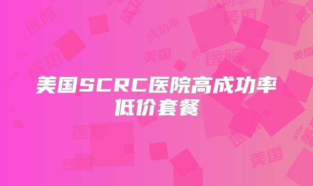 美国SCRC医院高成功率低价套餐