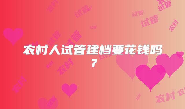 农村人试管建档要花钱吗？