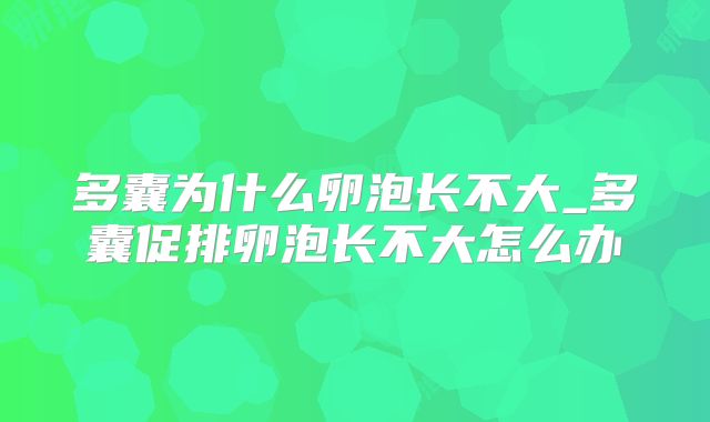 多囊为什么卵泡长不大_多囊促排卵泡长不大怎么办