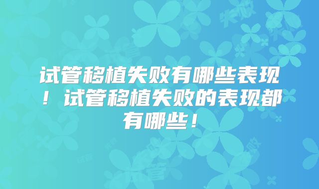 试管移植失败有哪些表现！试管移植失败的表现都有哪些！