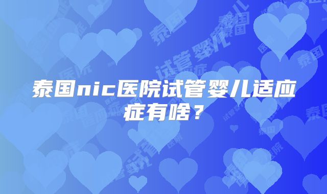 泰国nic医院试管婴儿适应症有啥?