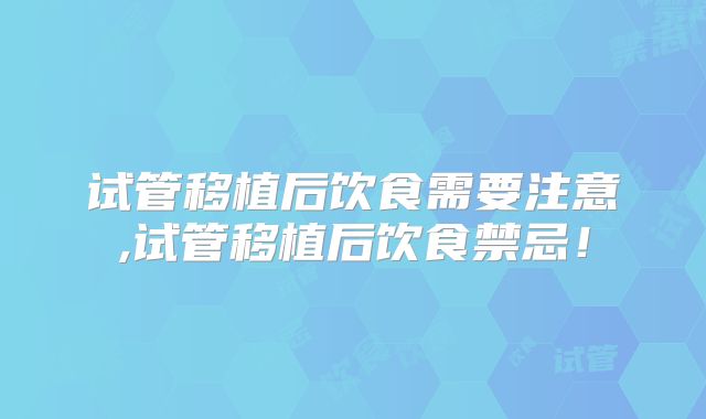 试管移植后饮食需要注意,试管移植后饮食禁忌！
