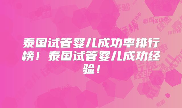 泰国试管婴儿成功率排行榜!泰国试管婴儿成功经验!