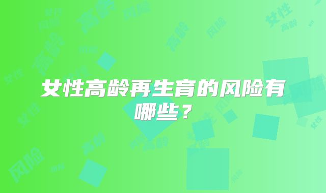 女性高龄再生育的风险有哪些？