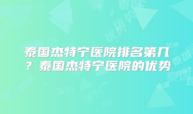 泰国杰特宁医院排名第几？泰国杰特宁医院的优势