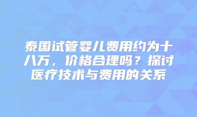 泰国试管婴儿费用约为十八万，价格合理吗？探讨医疗技术与费用的关系