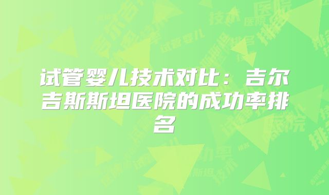 试管婴儿技术对比:吉尔吉斯斯坦医院的成功率排名