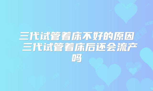 三代试管着床不好的原因 三代试管着床后还会流产吗