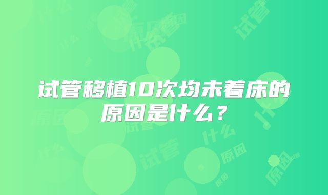 试管移植10次均未着床的原因是什么?