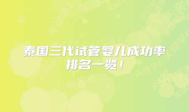 泰国三代试管婴儿成功率排名一览!