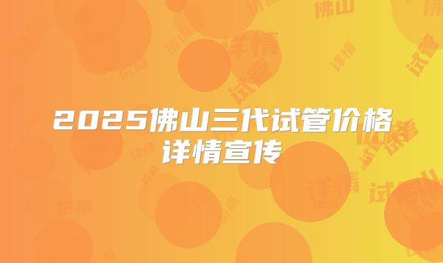 2025佛山三代试管价格详情宣传