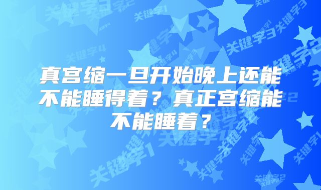 真宫缩一旦开始晚上还能不能睡得着？真正宫缩能不能睡着？