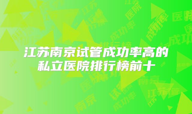 江苏南京试管成功率高的私立医院排行榜前十
