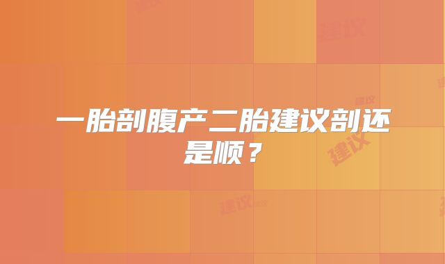 一胎剖腹产二胎建议剖还是顺？