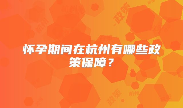怀孕期间在杭州有哪些政策保障？