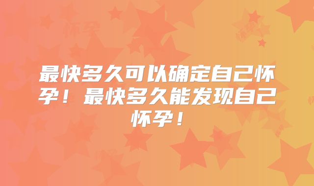 最快多久可以确定自己怀孕!最快多久能发现自己怀孕!