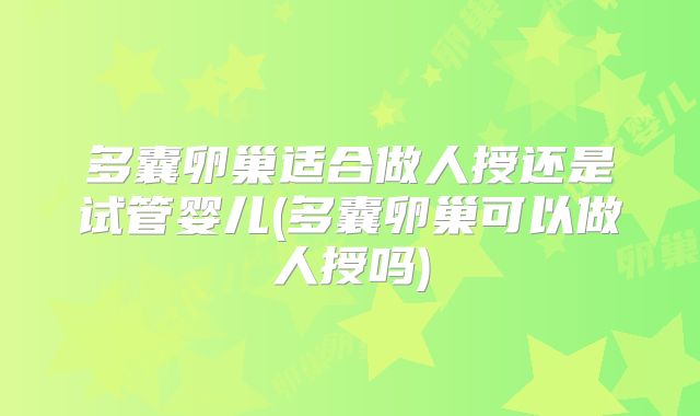 多囊卵巢适合做人授还是试管婴儿(多囊卵巢可以做人授吗)
