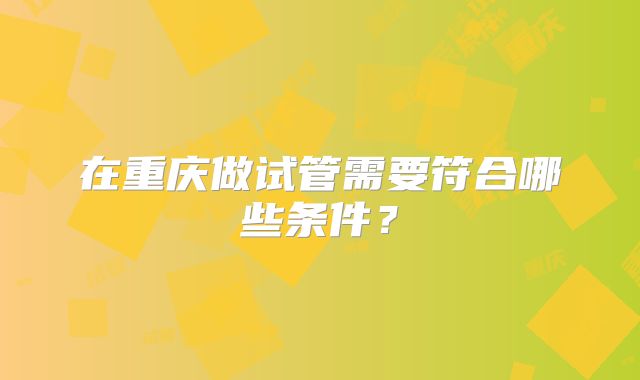 在重庆做试管需要符合哪些条件？