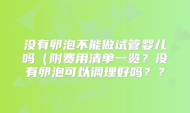 没有卵泡不能做试管婴儿吗(附费用清单一览?没有卵泡可以调理好吗??