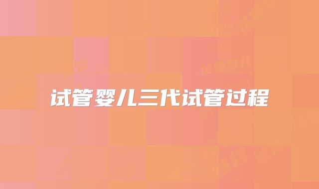 试管婴儿三代试管过程