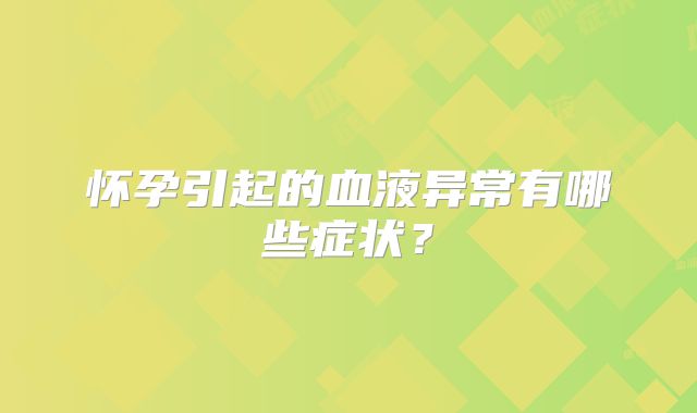怀孕引起的血液异常有哪些症状?