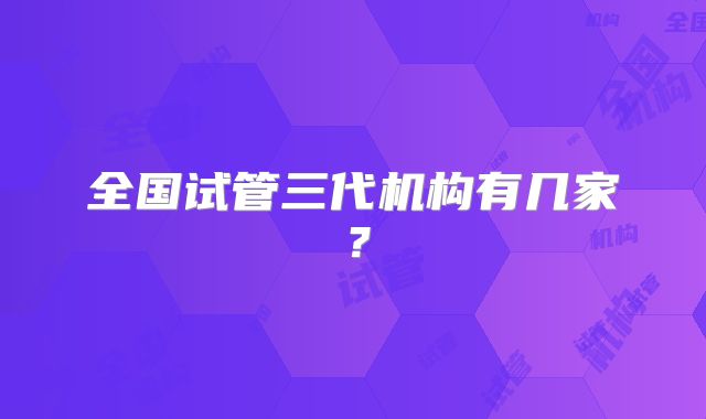 全国试管三代机构有几家?