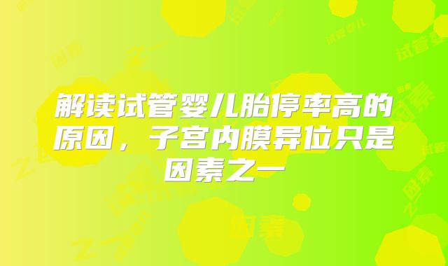 解读试管婴儿胎停率高的原因，子宫内膜异位只是因素之一