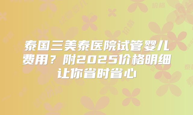 泰国三美泰医院试管婴儿费用？附2025价格明细让你省时省心