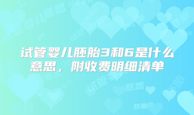 试管婴儿胚胎3和6是什么意思，附收费明细清单