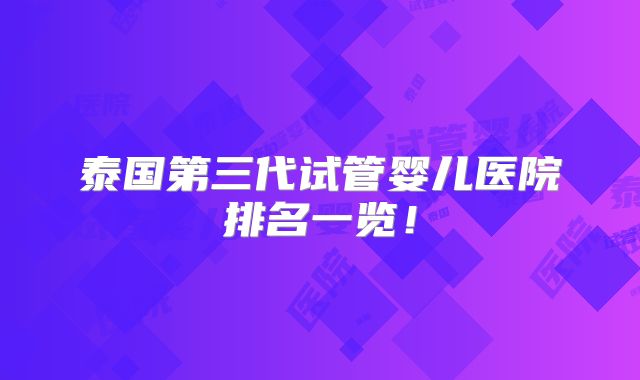 泰国第三代试管婴儿医院排名一览！