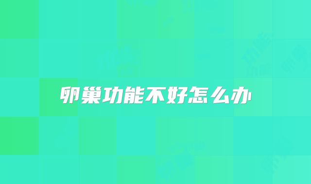 卵巢功能不好怎么办
