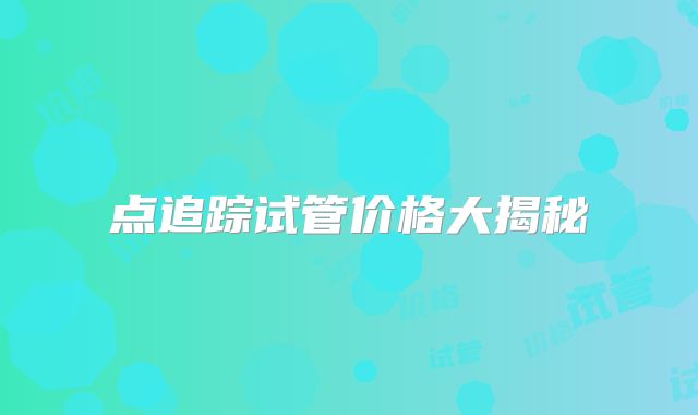 点追踪试管价格大揭秘