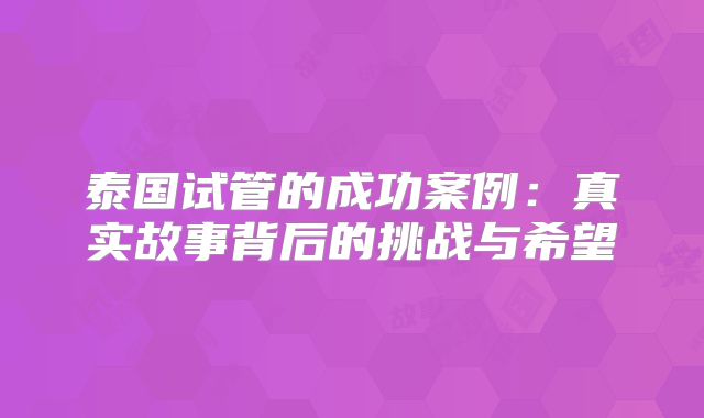 泰国试管的成功案例：真实故事背后的挑战与希望