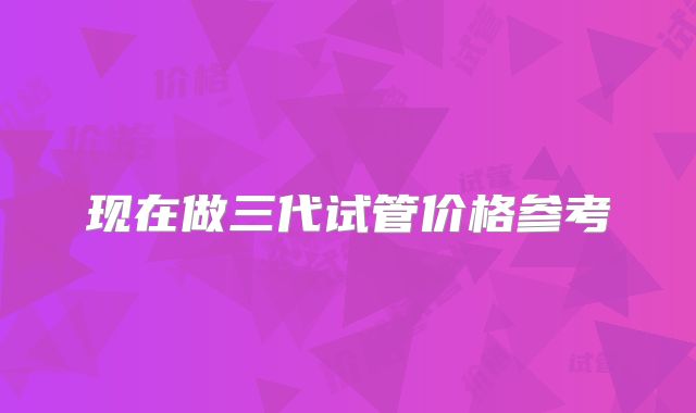 现在做三代试管价格参考