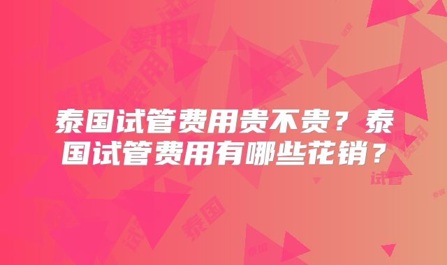 泰国试管费用贵不贵？泰国试管费用有哪些花销？